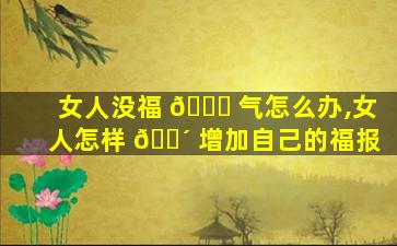 女人没福 🐝 气怎么办,女人怎样 🐴 增加自己的福报